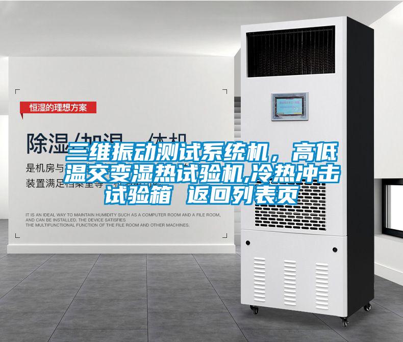 三维振动测试系统机，高低温交变湿热试验机,冷热冲击试验箱 返回列表页