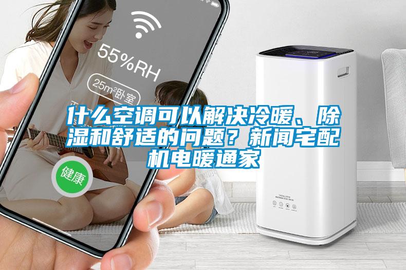 什么空调可以解决冷暖、除湿和舒适的问题？新闻宅配机电暖通家