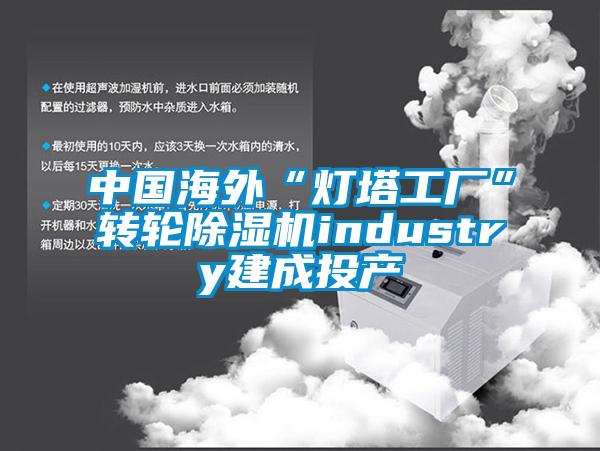 中国海外“灯塔工厂”转轮91抖音免费看片industry建成投产
