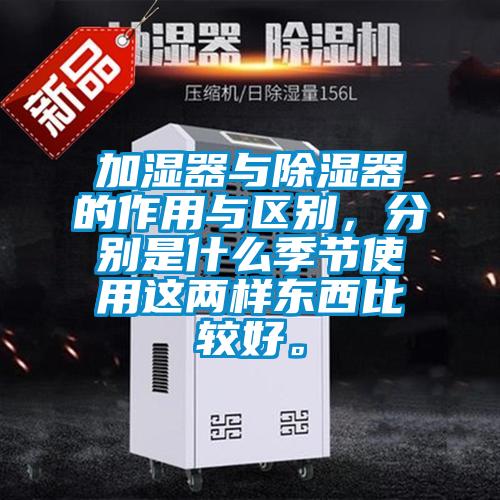 加湿器与除湿器的作用与区别，分别是什么季节使用这两样东西比较好。