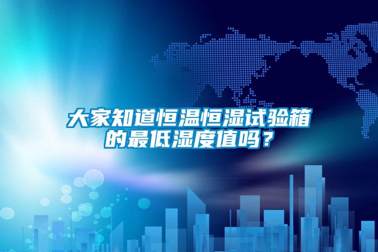 大家知道恒温恒湿试验箱的最低湿度值吗？