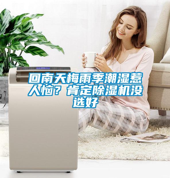 回南天梅雨季潮湿惹人恼？肯定91抖音免费看片没选好