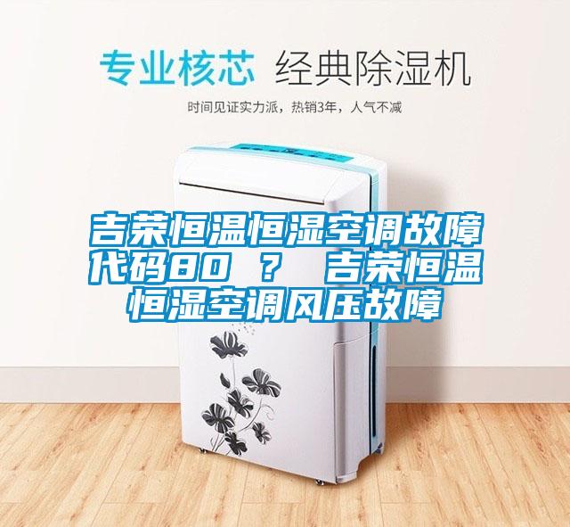 吉荣恒温恒湿空调故障代码80 ？ 吉荣恒温恒湿空调风压故障