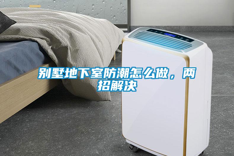别墅地下室防潮怎么做，两招解决