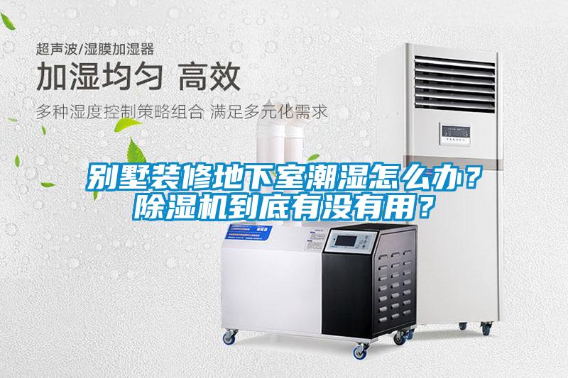 别墅装修地下室潮湿怎么办？91抖音免费看片到底有没有用？