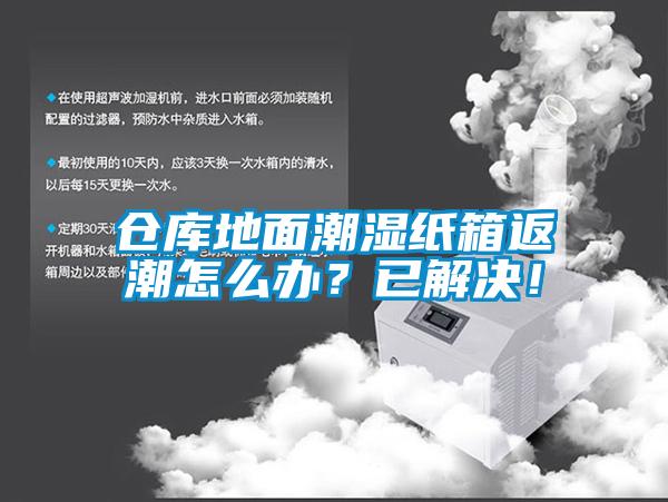 仓库地面潮湿纸箱返潮怎么办？已解决！