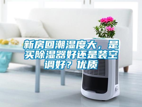 新房回潮湿度大，是买除湿器好还是装空调好？优质
