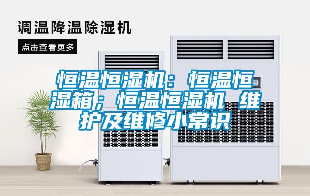 恒温恒湿机：恒温恒湿箱；恒温恒湿机 维护及维修小常识