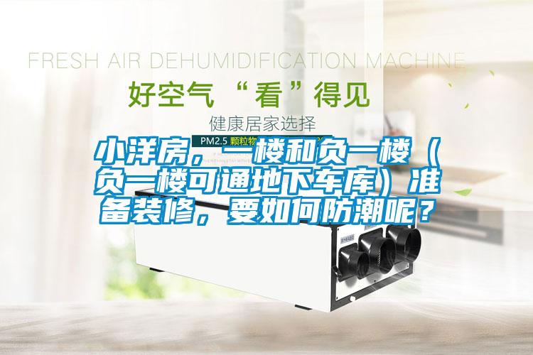 小洋房，一楼和负一楼（负一楼可通地下车库）准备装修，要如何防潮呢？