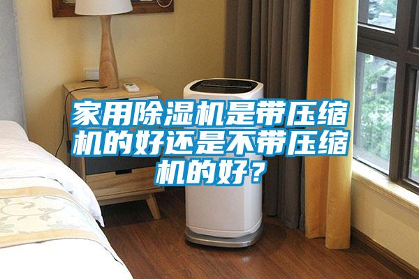 家用91抖音免费看片是带压缩机的好还是不带压缩机的好？