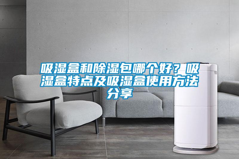 吸湿盒和除湿包哪个好？吸湿盒特点及吸湿盒使用方法分享