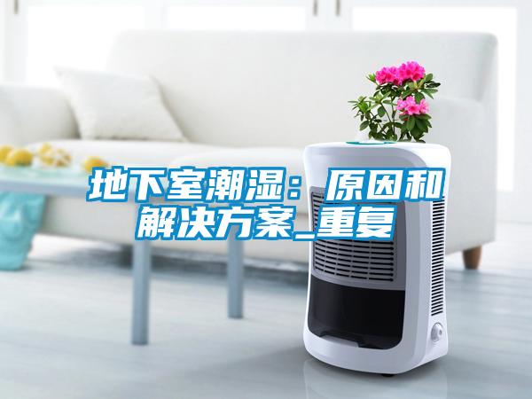 地下室潮湿：原因和成人抖音APP污下载_重复