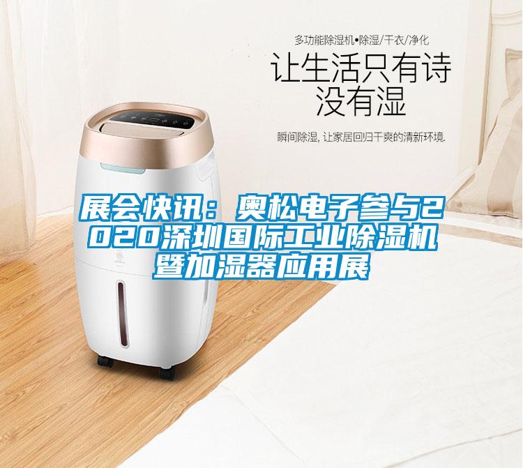 展会快讯：奥松电子参与2020深圳国际工业91抖音免费看片暨加湿器应用展