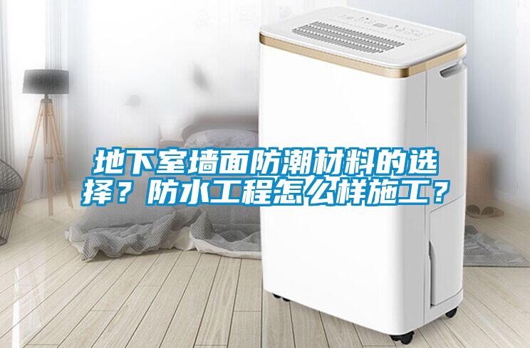 地下室墙面防潮材料的选择？防水工程怎么样施工？