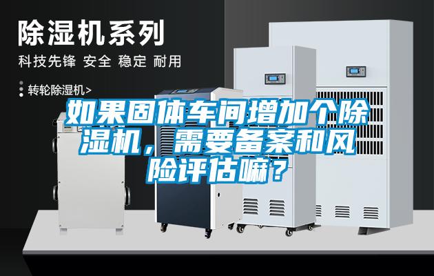 如果固体车间增加个91抖音免费看片，需要备案和风险评估嘛？