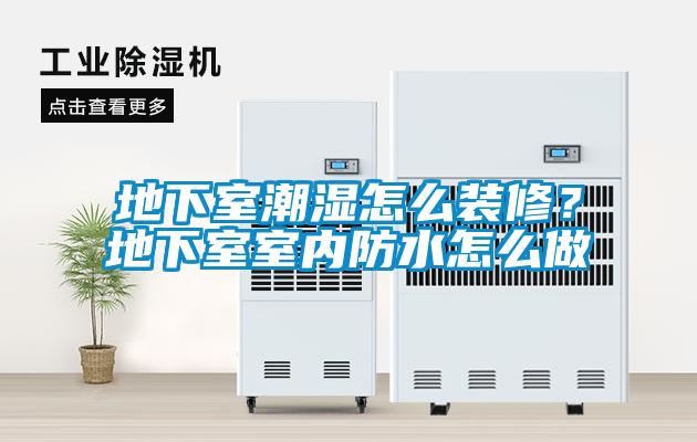 地下室潮湿怎么装修？地下室室内防水怎么做