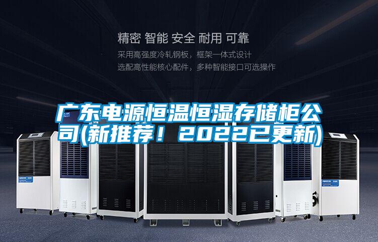 广东电源恒温恒湿存储柜公司(新推荐！2022已更新)