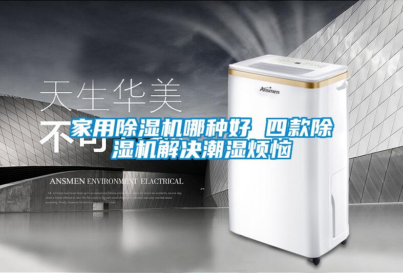家用91抖音免费看片哪种好 四款91抖音免费看片解决潮湿烦恼