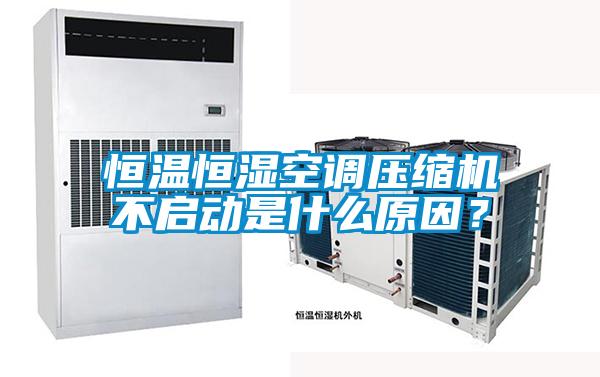 恒温恒湿空调压缩机不启动是什么原因？