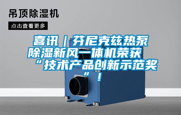 喜讯｜芬尼克兹热泵除湿新风一体机荣获“技术产品创新示范奖”！