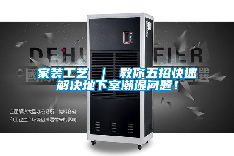 家装工艺 ｜ 教你五招快速解决地下室潮湿问题！