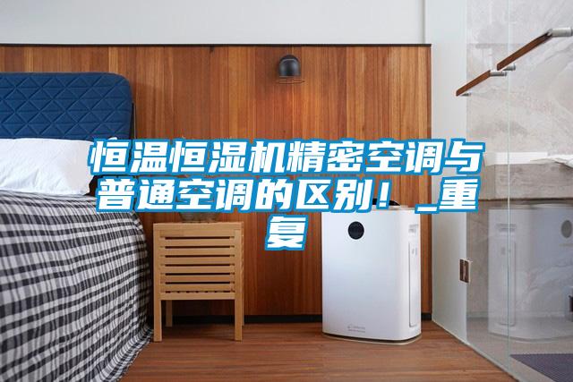 恒温恒湿机精密空调与普通空调的区别！_重复