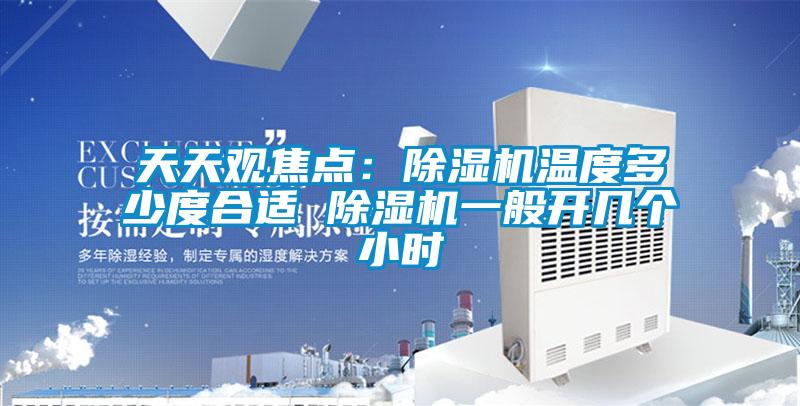 天天观焦点：91抖音免费看片温度多少度合适 91抖音免费看片一般开几个小时