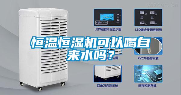 恒温恒湿机可以喝自来水吗？