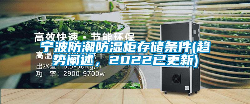 宁波防潮防湿柜存储条件(趋势阐述，2022已更新)