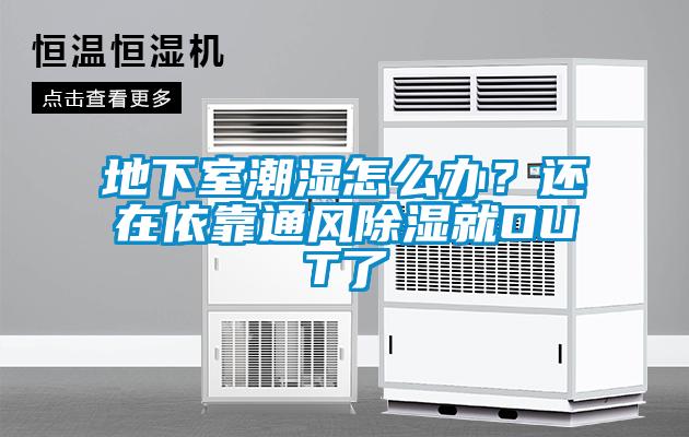 地下室潮湿怎么办？还在依靠通风除湿就OUT了