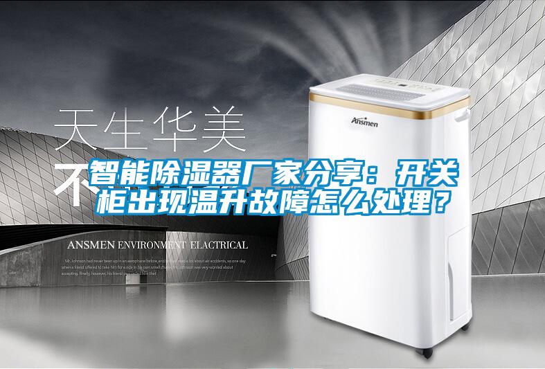智能除湿器厂家分享：开关柜出现温升故障怎么处理？