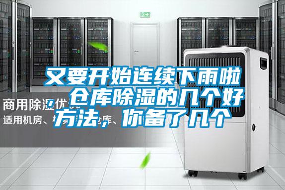 又要开始连续下雨啦，仓库除湿的几个好方法，你备了几个