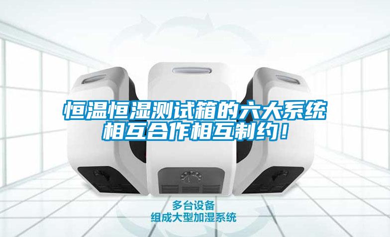 恒温恒湿测试箱的六大系统相互合作相互制约！