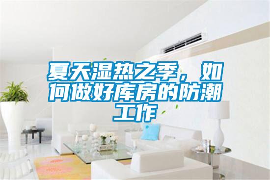 夏天湿热之季，如何做好库房的防潮工作