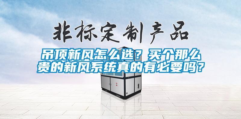 吊顶新风怎么选？买个那么贵的新风系统真的有必要吗？