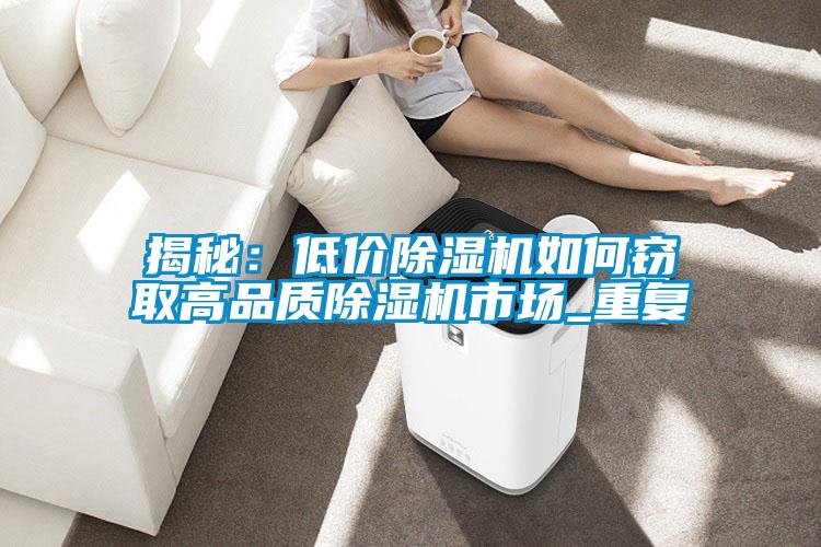 揭秘：低价91抖音免费看片如何窃取高品质91抖音免费看片市场_重复