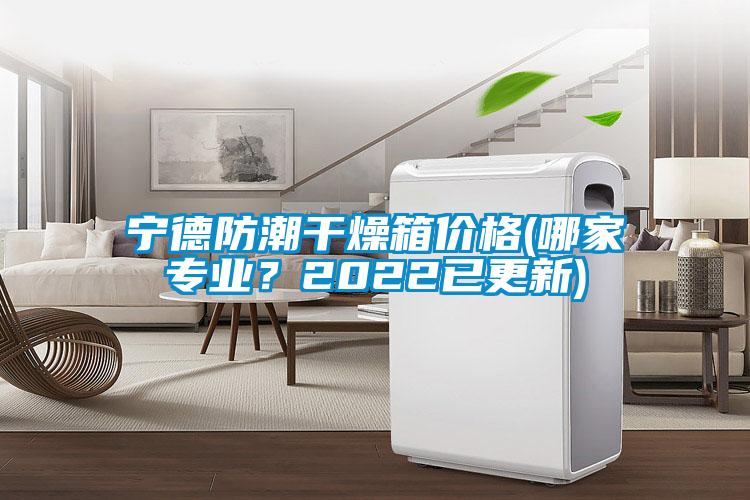 宁德防潮干燥箱价格(哪家专业？2022已更新)