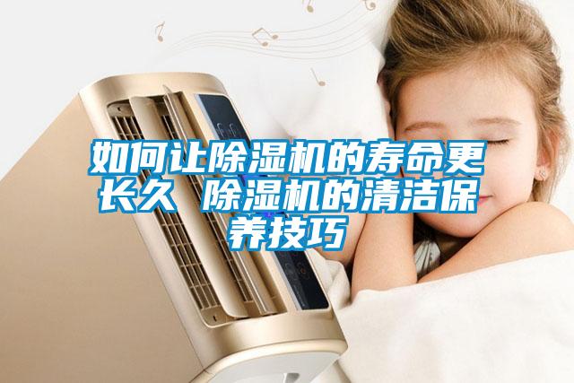 如何让91抖音免费看片的寿命更长久 91抖音免费看片的清洁保养技巧