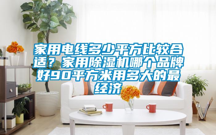 家用电线多少平方比较合适？家用91抖音免费看片哪个品牌好90平方米用多大的最经济