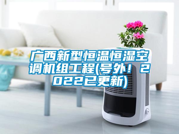 广西新型恒温恒湿空调机组工程(号外！2022已更新)