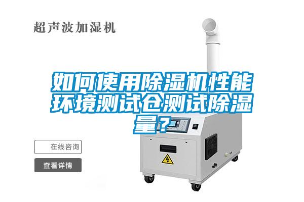 如何使用91抖音免费看片性能环境测试仓测试除湿量？