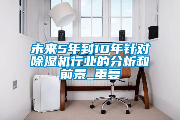 未来5年到10年针对91抖音免费看片行业的分析和前景_重复