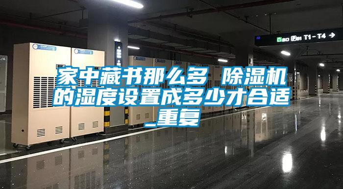 家中藏书那么多 91抖音免费看片的湿度设置成多少才合适_重复