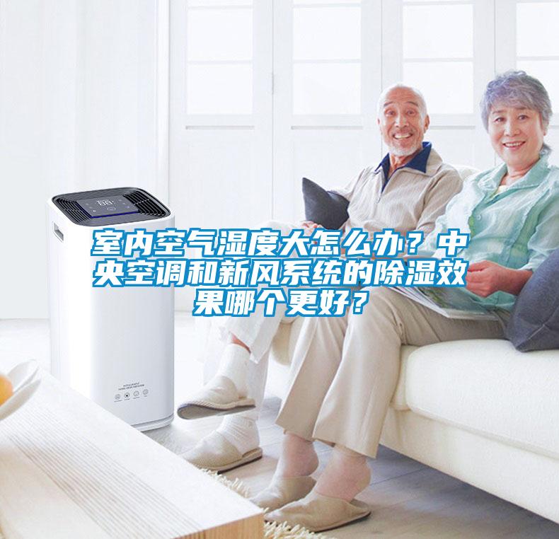 室内空气湿度大怎么办？中央空调和新风系统的除湿效果哪个更好？