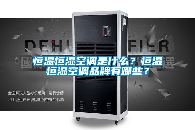 恒温恒湿空调是什么？恒温恒湿空调品牌有哪些？