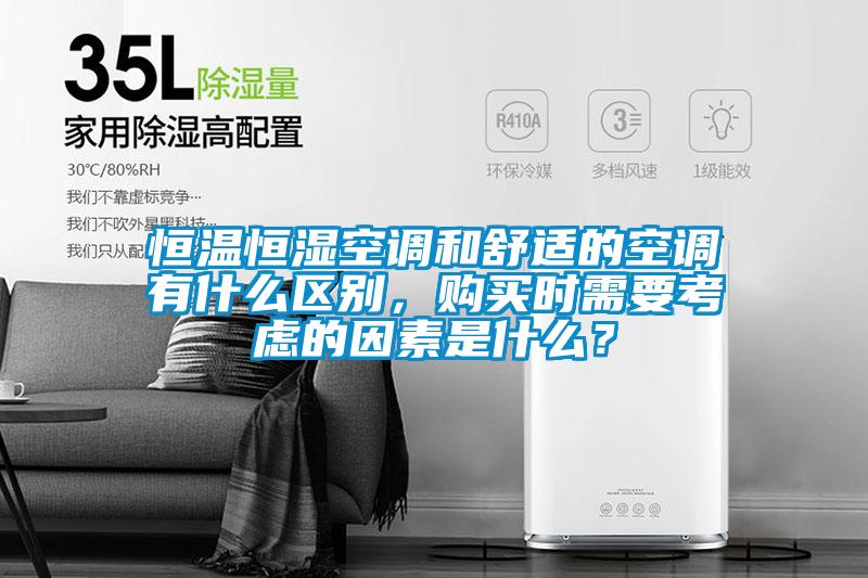 恒温恒湿空调和舒适的空调有什么区别，购买时需要考虑的因素是什么？