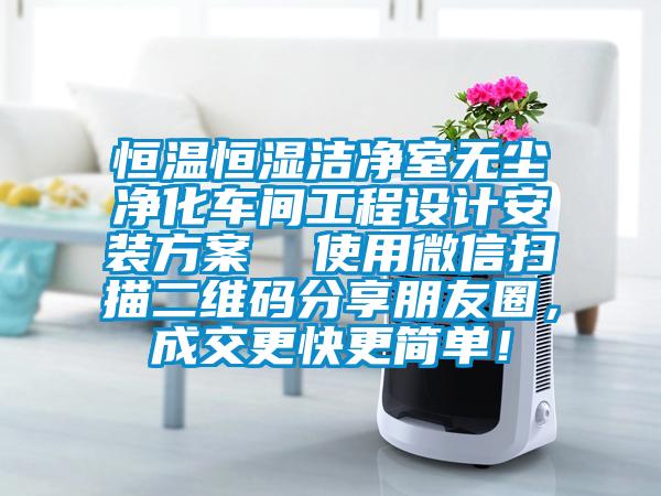 恒温恒湿洁净室无尘净化车间工程设计安装方案  使用微信扫描二维码分享朋友圈，成交更快更简单！