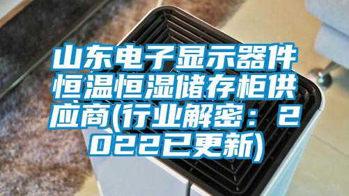 山东电子显示器件恒温恒湿储存柜供应商(行业解密：2022已更新)