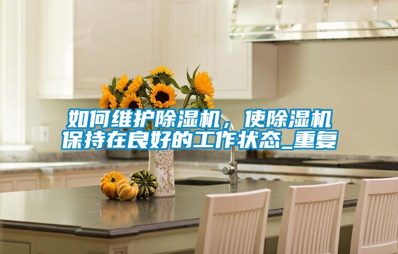 如何维护91抖音免费看片，使91抖音免费看片保持在良好的工作状态_重复