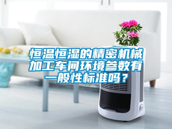 恒温恒湿的精密机械加工车间环境参数有一般性标准吗？